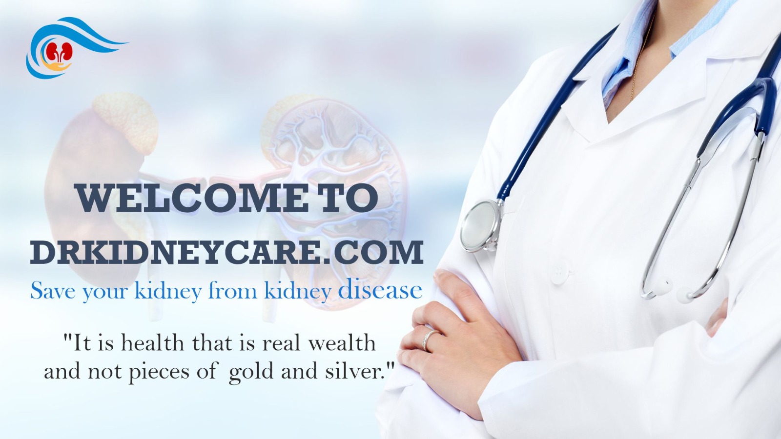 WELCOME TO DRKIDNEYCARE.COM
Save your kidney from kidney disease
"It is health that is real wealth and
not pieces of gold and silver 